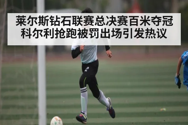 莱尔斯钻石联赛总决赛百米夺冠 科尔利抢跑被罚出场引发热议